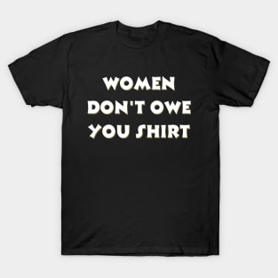 Women don't owe your shirt T-Shirt